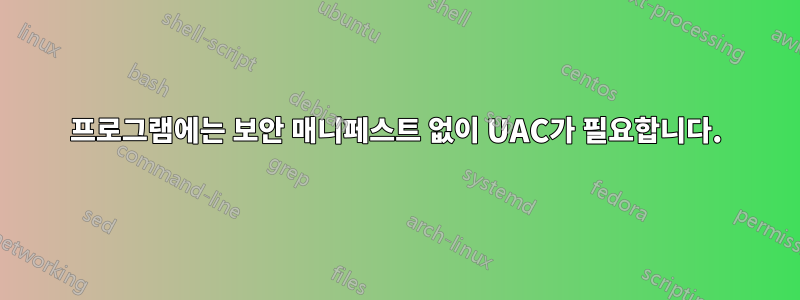 프로그램에는 보안 매니페스트 없이 UAC가 필요합니다.