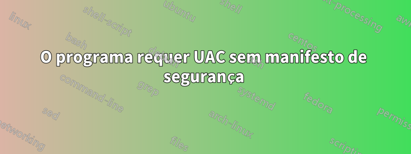 O programa requer UAC sem manifesto de segurança