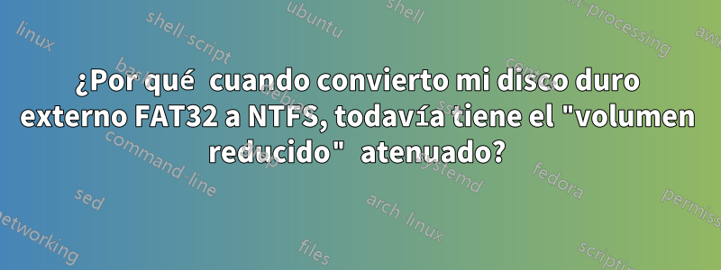 ¿Por qué cuando convierto mi disco duro externo FAT32 a NTFS, todavía tiene el "volumen reducido" atenuado?