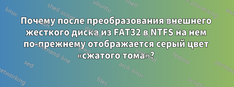 Почему после преобразования внешнего жесткого диска из FAT32 в NTFS на нем по-прежнему отображается серый цвет «сжатого тома»?