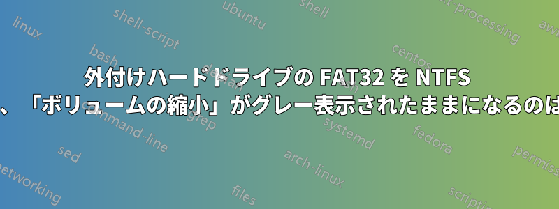 外付けハードドライブの FAT32 を NTFS に変換しても、「ボリュームの縮小」がグレー表示されたままになるのはなぜですか?