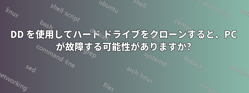 DD を使用してハード ドライブをクローンすると、PC が故障する可能性がありますか?