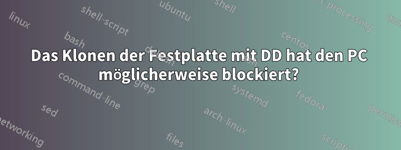 Das Klonen der Festplatte mit DD hat den PC möglicherweise blockiert?