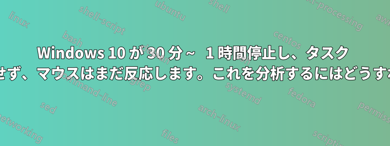 Windows 10 が 30 分～ 1 時間停止し、タスク マネージャーが起動せず、マウスはまだ反応します。これを分析するにはどうすればよいでしょうか?