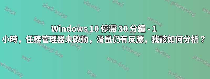 Windows 10 停滯 30 分鐘 - 1 小時，任務管理器未啟動，滑鼠仍有反應，我該如何分析？