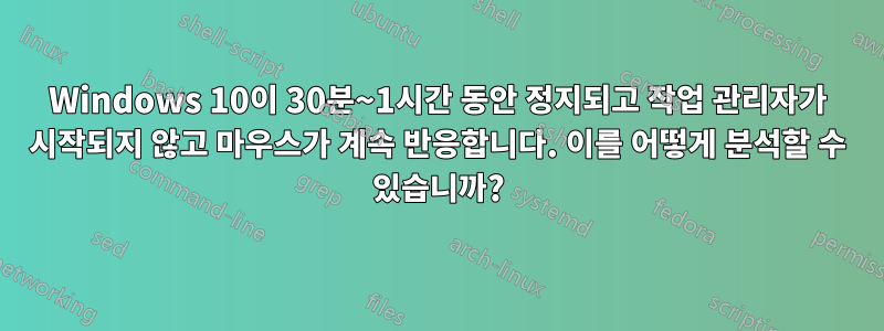 Windows 10이 30분~1시간 동안 정지되고 작업 관리자가 시작되지 않고 마우스가 계속 반응합니다. 이를 어떻게 분석할 수 있습니까?