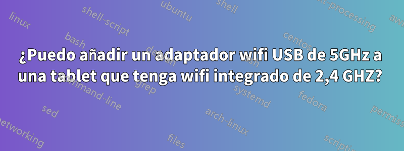 ¿Puedo añadir un adaptador wifi USB de 5GHz a una tablet que tenga wifi integrado de 2,4 GHZ?