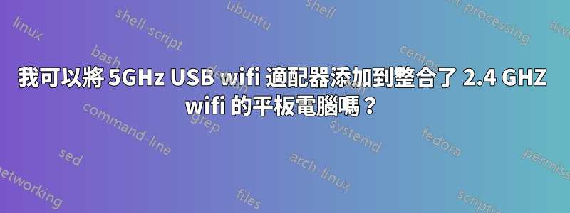 我可以將 5GHz USB wifi 適配器添加到整合了 2.4 GHZ wifi 的平板電腦嗎？