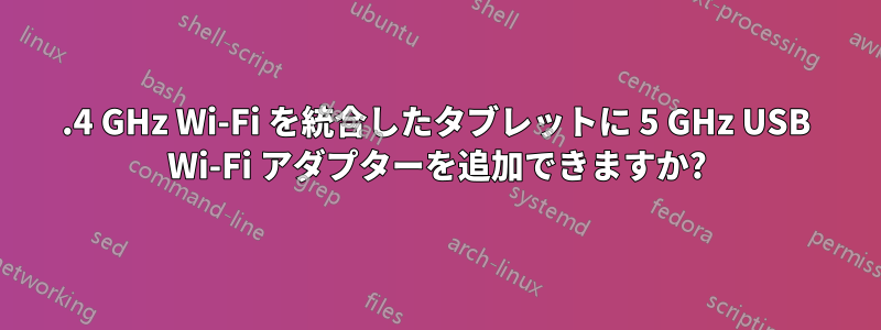2.4 GHz Wi-Fi を統合したタブレットに 5 GHz USB Wi-Fi アダプターを追加できますか?