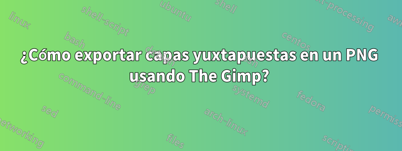 ¿Cómo exportar capas yuxtapuestas en un PNG usando The Gimp?