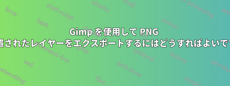 Gimp を使用して PNG で並置されたレイヤーをエクスポートするにはどうすればよいですか?