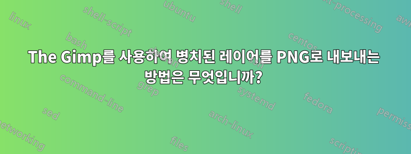 The Gimp를 사용하여 병치된 레이어를 PNG로 내보내는 방법은 무엇입니까?