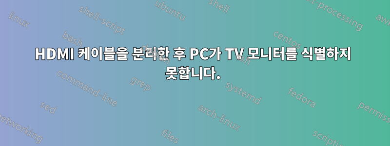 HDMI 케이블을 분리한 후 PC가 TV 모니터를 식별하지 못합니다.