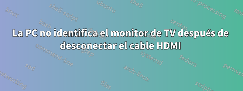 La PC no identifica el monitor de TV después de desconectar el cable HDMI