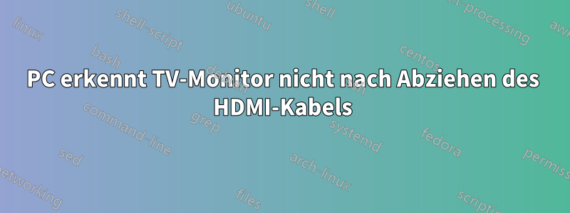 PC erkennt TV-Monitor nicht nach Abziehen des HDMI-Kabels