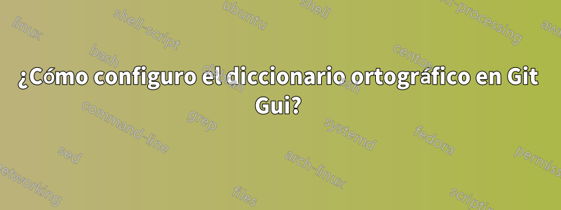 ¿Cómo configuro el diccionario ortográfico en Git Gui?