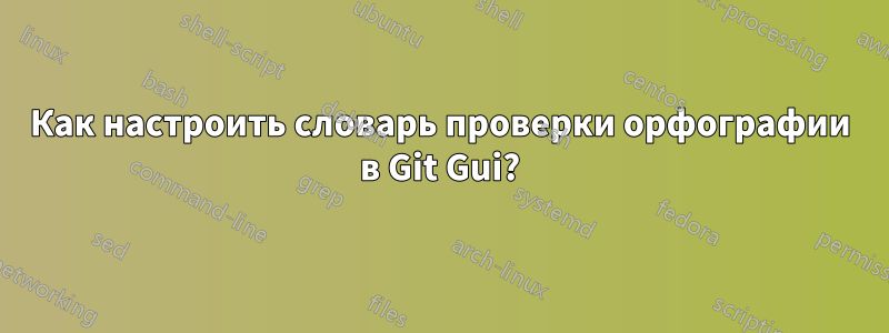 Как настроить словарь проверки орфографии в Git Gui?