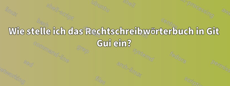 Wie stelle ich das Rechtschreibwörterbuch in Git Gui ein?