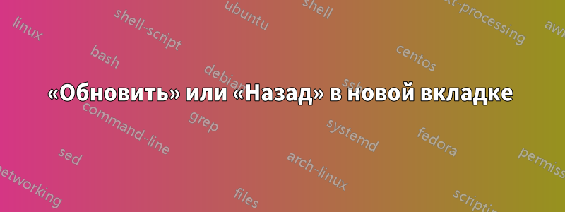 «Обновить» или «Назад» в новой вкладке