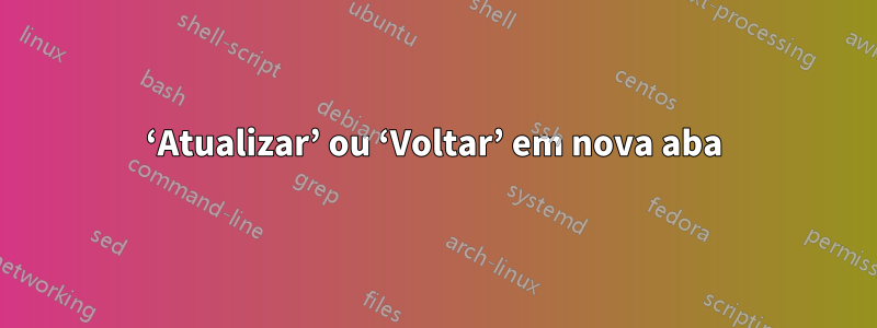 ‘Atualizar’ ou ‘Voltar’ em nova aba