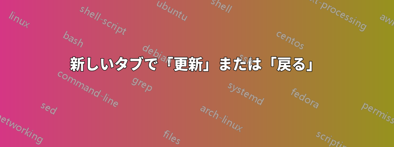 新しいタブで「更新」または「戻る」