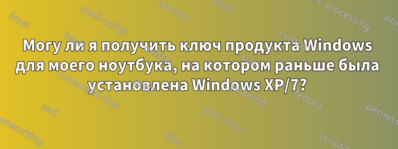 Могу ли я получить ключ продукта Windows для моего ноутбука, на котором раньше была установлена ​​Windows XP/7?