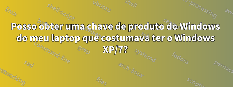 Posso obter uma chave de produto do Windows do meu laptop que costumava ter o Windows XP/7?