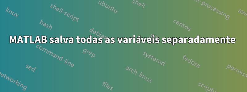 MATLAB salva todas as variáveis ​​​​separadamente