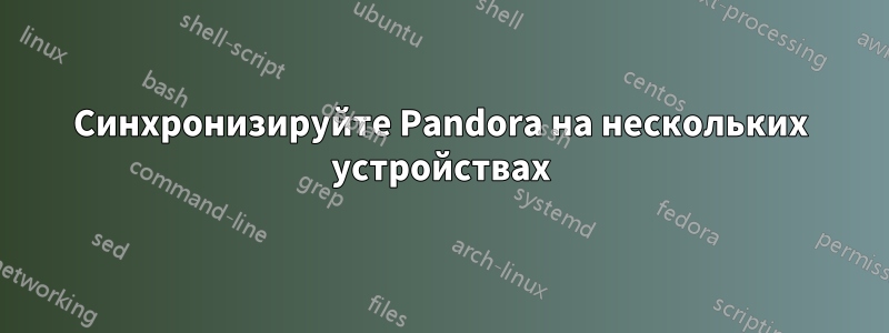 Синхронизируйте Pandora на нескольких устройствах