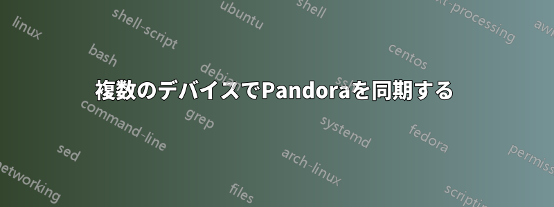 複数のデバイスでPandoraを同期する