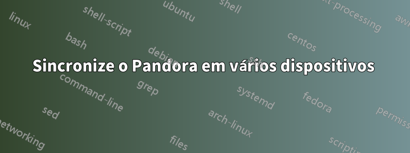 Sincronize o Pandora em vários dispositivos