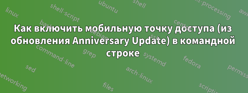 Как включить мобильную точку доступа (из обновления Anniversary Update) в командной строке