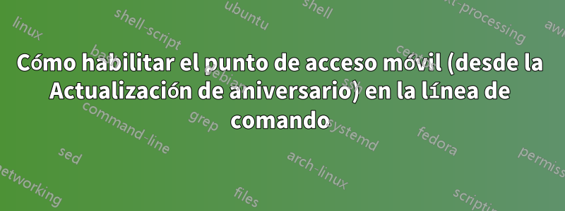 Cómo habilitar el punto de acceso móvil (desde la Actualización de aniversario) en la línea de comando