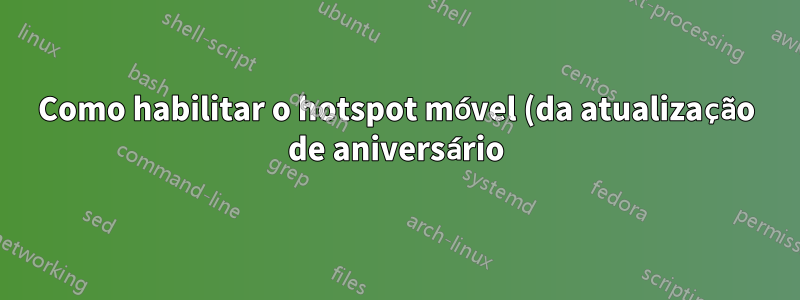 Como habilitar o hotspot móvel (da atualização de aniversário) na linha de comando