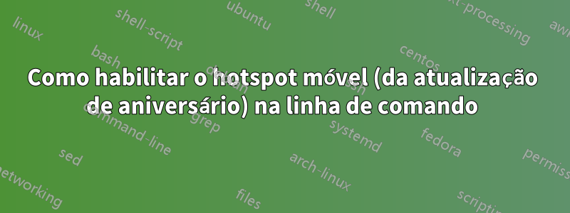 Como habilitar o hotspot móvel (da atualização de aniversário) na linha de comando