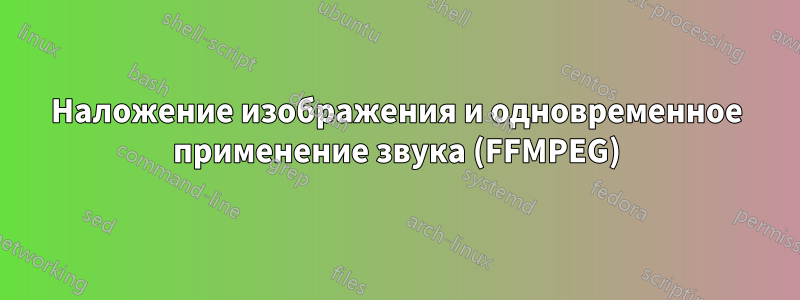 Наложение изображения и одновременное применение звука (FFMPEG)