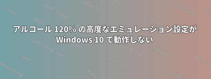 アルコール 120% の高度なエミュレーション設定が Windows 10 で動作しない