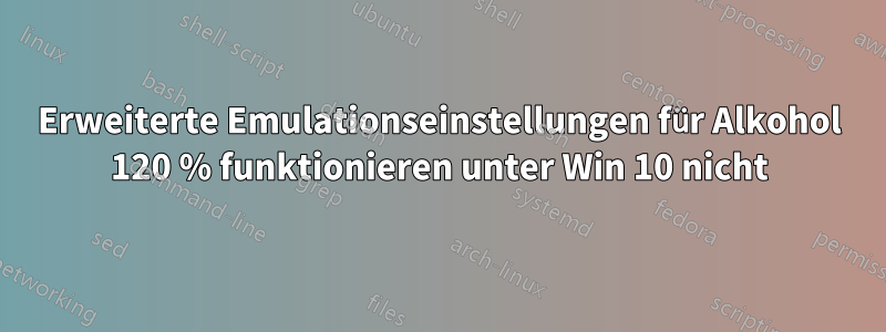 Erweiterte Emulationseinstellungen für Alkohol 120 % funktionieren unter Win 10 nicht