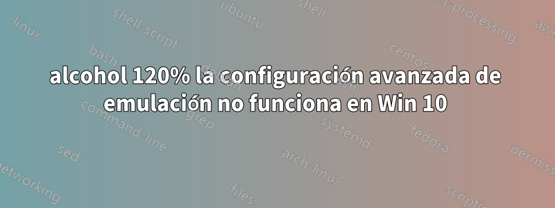 alcohol 120% la configuración avanzada de emulación no funciona en Win 10