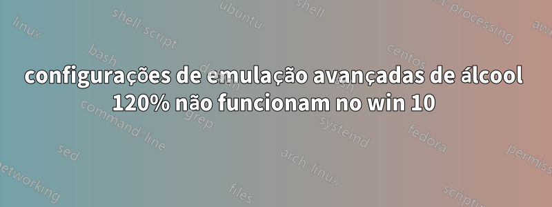 configurações de emulação avançadas de álcool 120% não funcionam no win 10