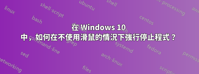 在 Windows 10 中，如何在不使用滑鼠的情況下強行停止程式？