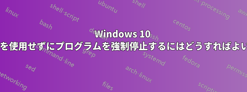 Windows 10 でマウスを使用せずにプログラムを強制停止するにはどうすればよいですか?