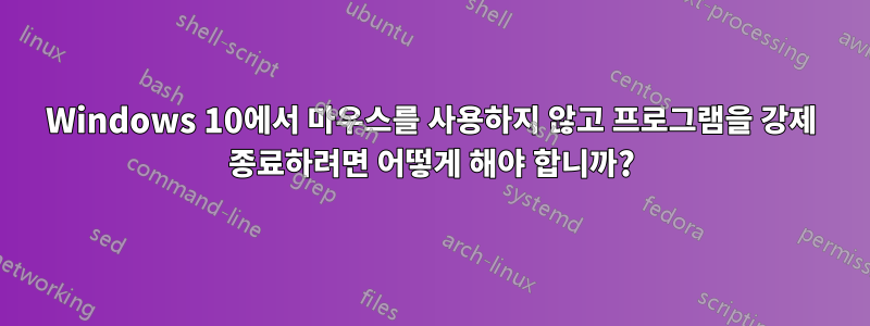 Windows 10에서 마우스를 사용하지 않고 프로그램을 강제 종료하려면 어떻게 해야 합니까?