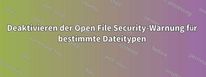 Deaktivieren der Open File Security-Warnung für bestimmte Dateitypen