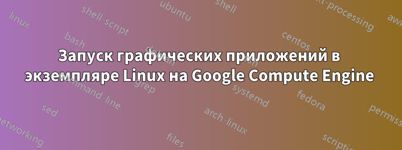 Запуск графических приложений в экземпляре Linux на Google Compute Engine