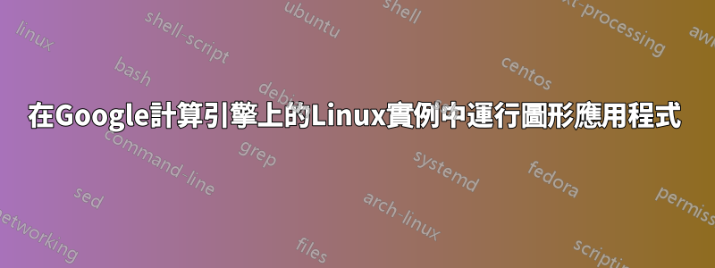 在Google計算引擎上的Linux實例中運行圖形應用程式