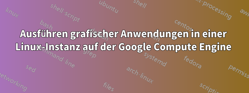 Ausführen grafischer Anwendungen in einer Linux-Instanz auf der Google Compute Engine