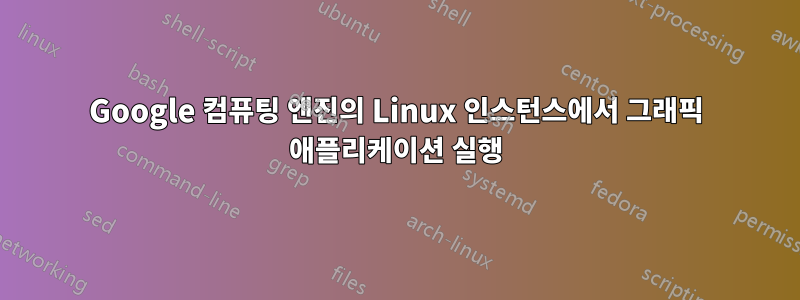 Google 컴퓨팅 엔진의 Linux 인스턴스에서 그래픽 애플리케이션 실행