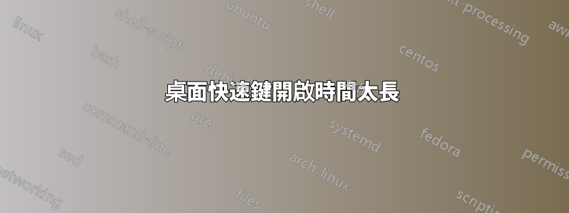 桌面快速鍵開啟時間太長