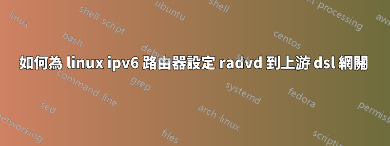 如何為 linux ipv6 路由器設定 radvd 到上游 dsl 網關